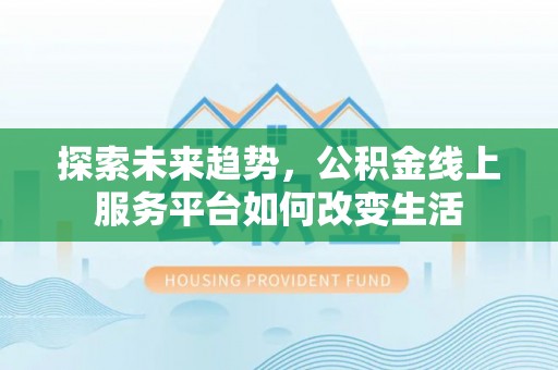 阳春探索未来趋势，公积金线上服务平台如何改变生活