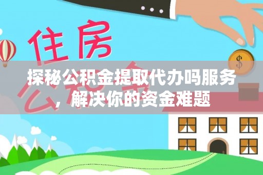 阳春探秘公积金提取代办吗服务，解决你的资金难题