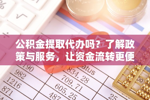 阳春公积金提取代办吗？了解政策与服务，让资金流转更便捷