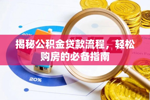 阳春揭秘公积金贷款流程，轻松购房的必备指南