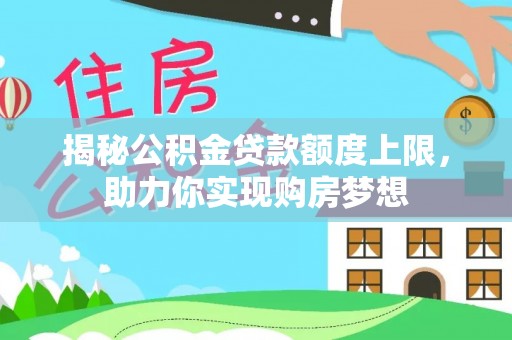 阳春揭秘公积金贷款额度上限，助力你实现购房梦想