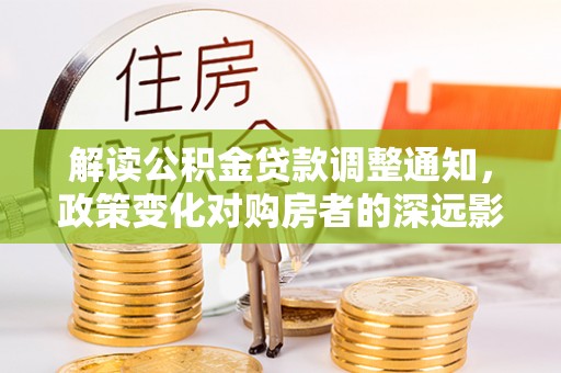 阳春解读公积金贷款调整通知，政策变化对购房者的深远影响
