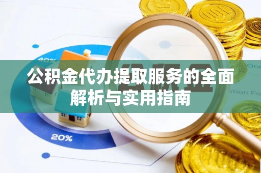 阳春公积金代办提取服务的全面解析与实用指南