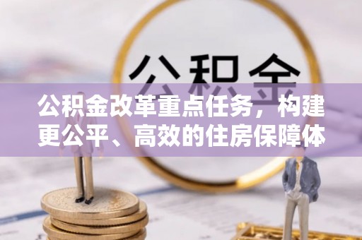 阳春公积金改革重点任务，构建更公平、高效的住房保障体系