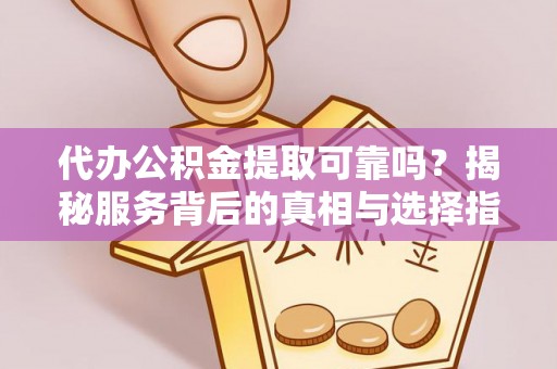 阳春代办公积金提取可靠吗？揭秘服务背后的真相与选择指南