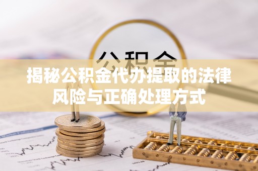 阳春揭秘公积金代办提取的法律风险与正确处理方式