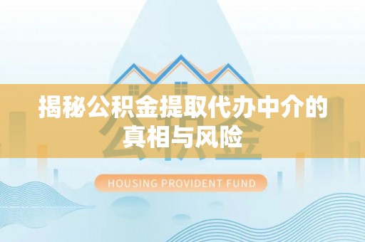 阳春揭秘公积金提取代办中介的真相与风险