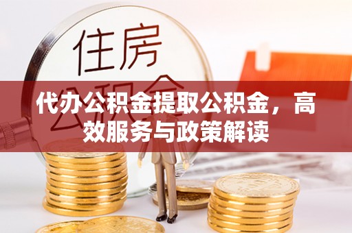 阳春代办公积金提取公积金，高效服务与政策解读