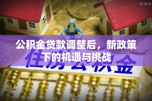 阳春公积金贷款调整后，新政策下的机遇与挑战