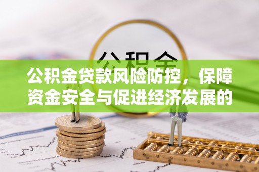 阳春公积金贷款风险防控，保障资金安全与促进经济发展的平衡之道