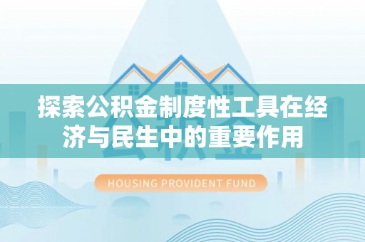 阳春探索公积金制度性工具在经济与民生中的重要作用