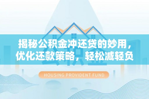阳春揭秘公积金冲还贷的妙用，优化还款策略，轻松减轻负担