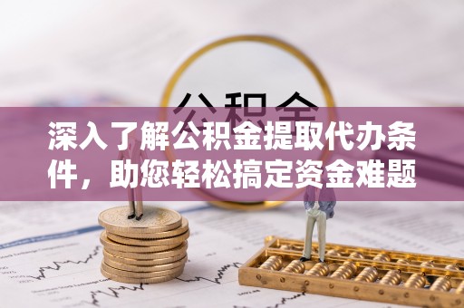 阳春深入了解公积金提取代办条件，助您轻松搞定资金难题