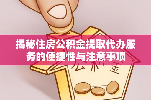 阳春揭秘住房公积金提取代办服务的便捷性与注意事项