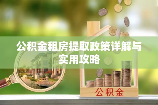 阳春公积金租房提取政策详解与实用攻略