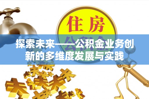 阳春探索未来——公积金业务创新的多维度发展与实践