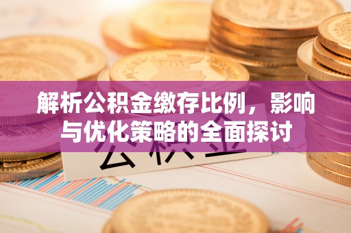 阳春解析公积金缴存比例，影响与优化策略的全面探讨