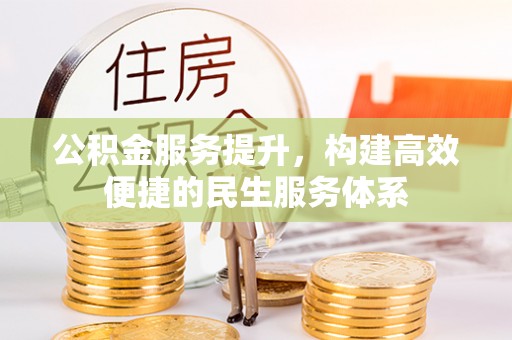 阳春公积金服务提升，构建高效便捷的民生服务体系