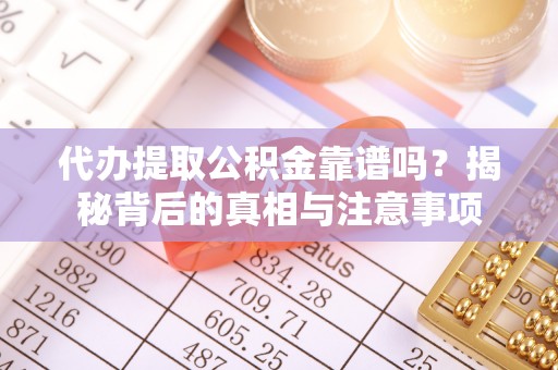 阳春代办提取公积金靠谱吗？揭秘背后的真相与注意事项