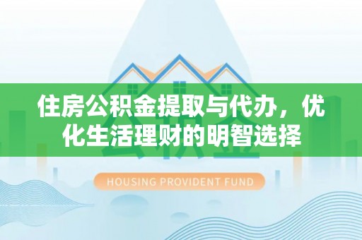 阳春住房公积金提取与代办，优化生活理财的明智选择