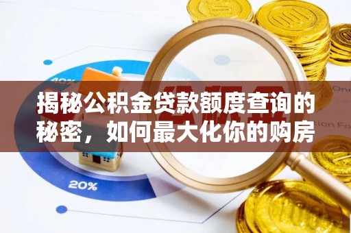 阳春揭秘公积金贷款额度查询的秘密，如何最大化你的购房资金？