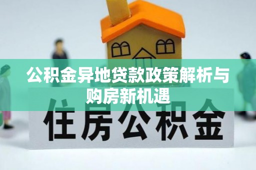 阳春公积金异地贷款政策解析与购房新机遇