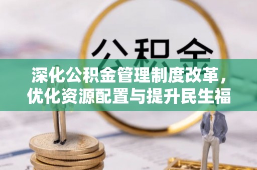 阳春深化公积金管理制度改革，优化资源配置与提升民生福祉