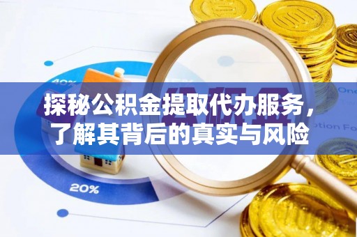 阳春探秘公积金提取代办服务，了解其背后的真实与风险