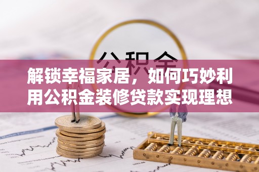 阳春解锁幸福家居，如何巧妙利用公积金装修贷款实现理想空间