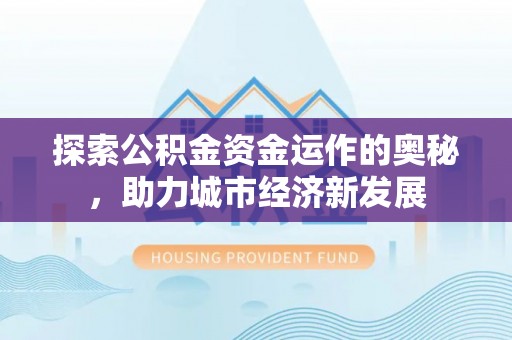 阳春探索公积金资金运作的奥秘，助力城市经济新发展