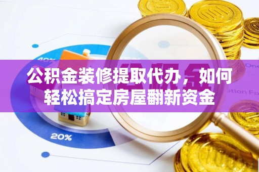 阳春公积金装修提取代办，如何轻松搞定房屋翻新资金