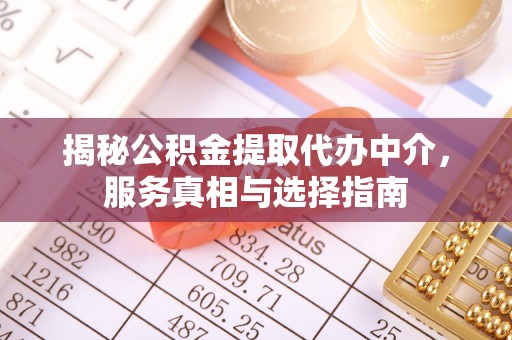 阳春揭秘公积金提取代办中介，服务真相与选择指南