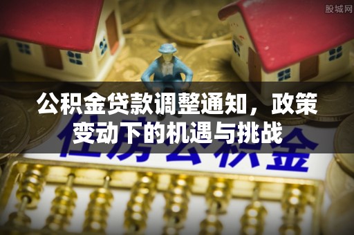 阳春公积金贷款调整通知，政策变动下的机遇与挑战