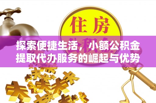 阳春探索便捷生活，小额公积金提取代办服务的崛起与优势