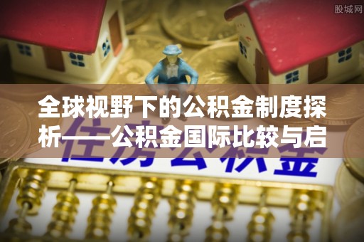 阳春全球视野下的公积金制度探析——公积金国际比较与启示
