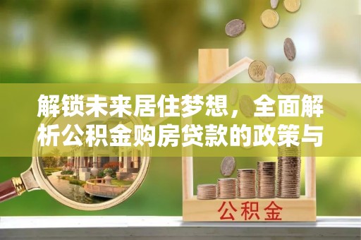 阳春解锁未来居住梦想，全面解析公积金购房贷款的政策与优势