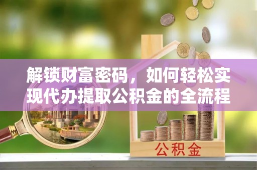 阳春解锁财富密码，如何轻松实现代办提取公积金的全流程攻略