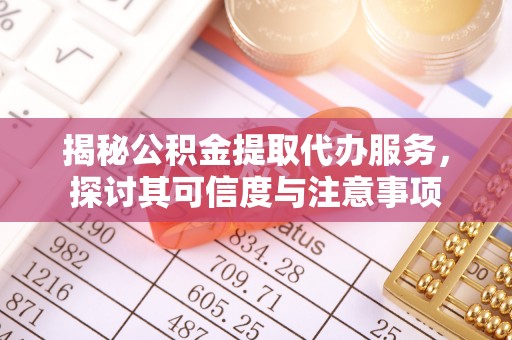阳春揭秘公积金提取代办服务，探讨其可信度与注意事项