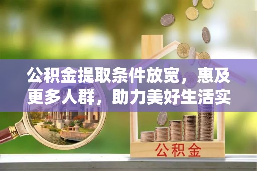 阳春公积金提取条件放宽，惠及更多人群，助力美好生活实现