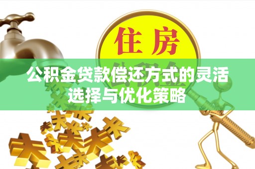 阳春公积金贷款偿还方式的灵活选择与优化策略