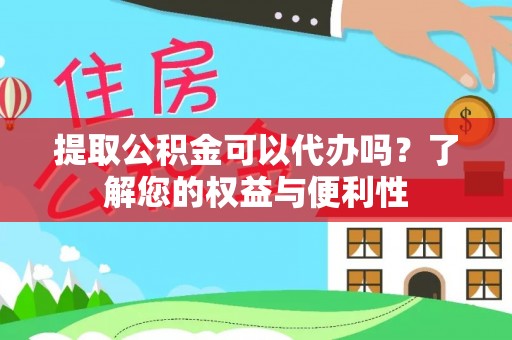 阳春提取公积金可以代办吗？了解您的权益与便利性