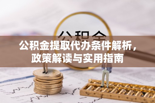 阳春公积金提取代办条件解析，政策解读与实用指南
