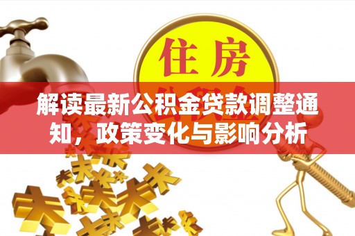 阳春解读最新公积金贷款调整通知，政策变化与影响分析