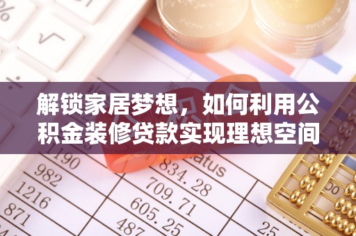 阳春解锁家居梦想，如何利用公积金装修贷款实现理想空间