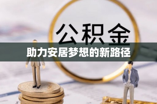 阳春助力安居梦想的新路径