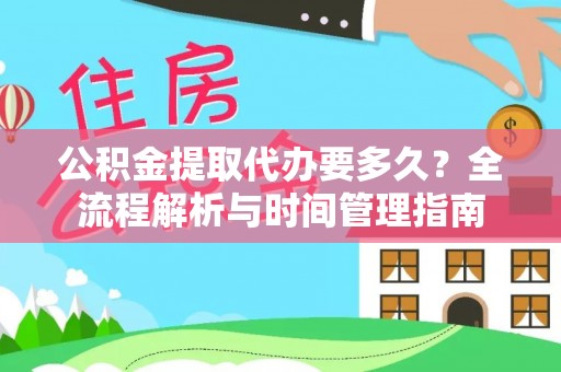 阳春公积金提取代办要多久？全流程解析与时间管理指南