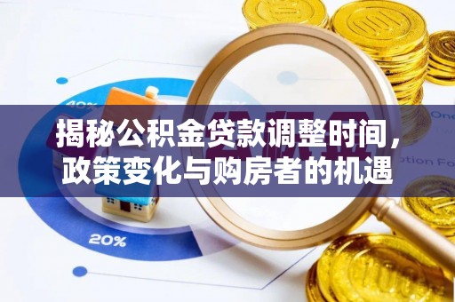 阳春揭秘公积金贷款调整时间，政策变化与购房者的机遇