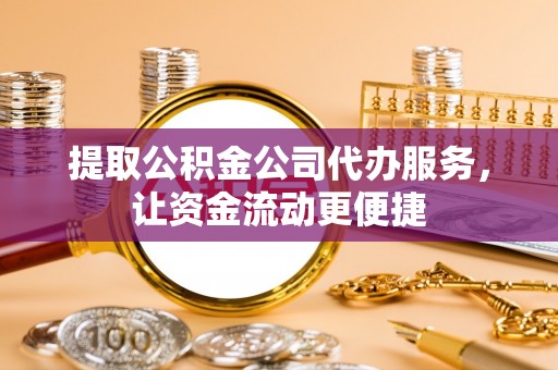 阳春提取公积金公司代办服务，让资金流动更便捷