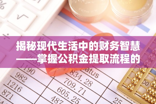 阳春揭秘现代生活中的财务智慧——掌握公积金提取流程的关键步骤