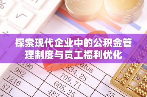 阳春探索现代企业中的公积金管理制度与员工福利优化
